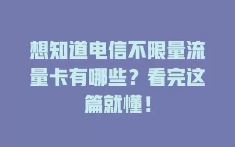 想知道电信不限量流量卡有哪些？看完这篇就懂！