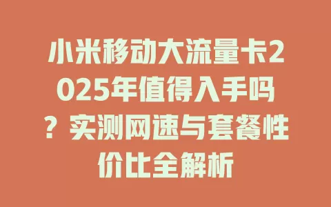 小米移动大流量卡2025年值得入手吗？实测网速与套餐性价比全解析