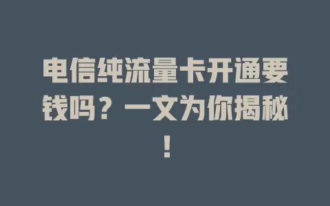 电信纯流量卡开通要钱吗？一文为你揭秘！