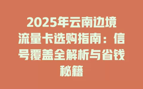 2025年云南边境流量卡选购指南：信号覆盖全解析与省钱秘籍