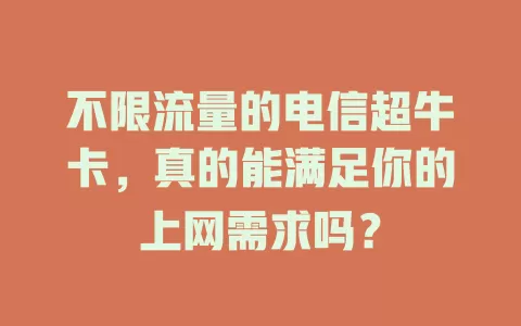 不限流量的电信超牛卡，真的能满足你的上网需求吗？