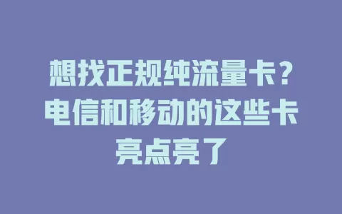 想找正规纯流量卡？电信和移动的这些卡亮点亮了