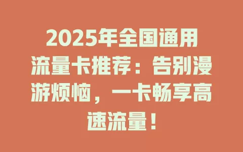 2025年全国通用流量卡推荐：告别漫游烦恼，一卡畅享高速流量！