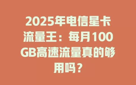 2025年电信星卡流量王：每月100GB高速流量真的够用吗？