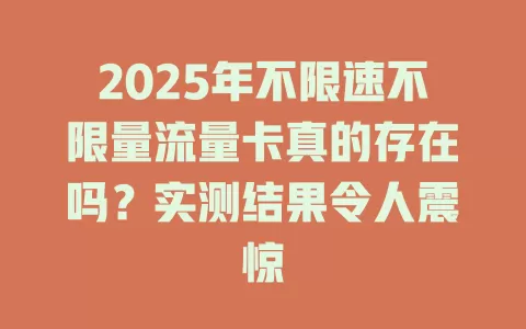 2025年不限速不限量流量卡真的存在吗？实测结果令人震惊