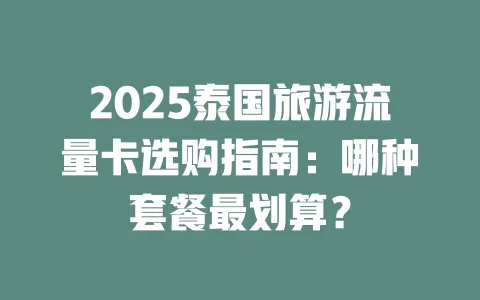 2025泰国旅游流量卡选购指南：哪种套餐最划算？
