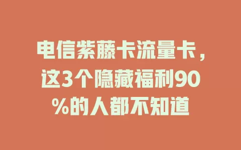 电信紫藤卡流量卡，这3个隐藏福利90%的人都不知道