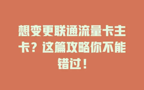 想变更联通流量卡主卡？这篇攻略你不能错过！