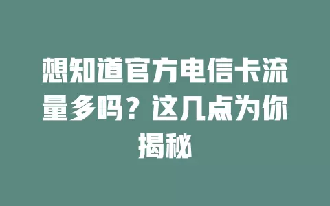 想知道官方电信卡流量多吗？这几点为你揭秘