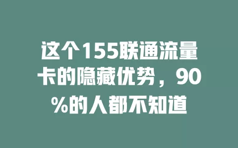 这个155联通流量卡的隐藏优势，90%的人都不知道