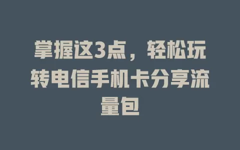 掌握这3点，轻松玩转电信手机卡分享流量包