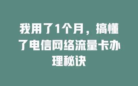 我用了1个月，搞懂了电信网络流量卡办理秘诀