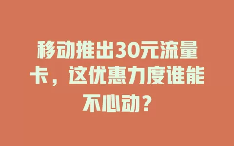 移动推出30元流量卡，这优惠力度谁能不心动？