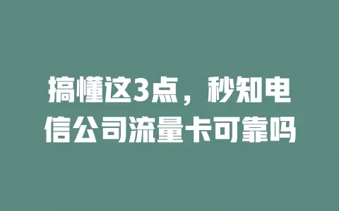 搞懂这3点，秒知电信公司流量卡可靠吗