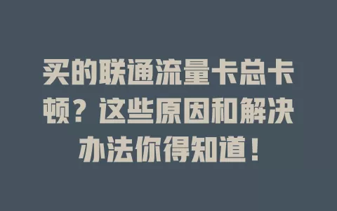 买的联通流量卡总卡顿？这些原因和解决办法你得知道！