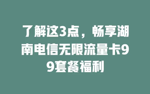 了解这3点，畅享湖南电信无限流量卡99套餐福利
