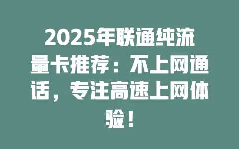 2025年联通纯流量卡推荐：不上网通话，专注高速上网体验！