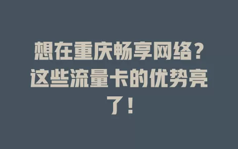 想在重庆畅享网络？这些流量卡的优势亮了！
