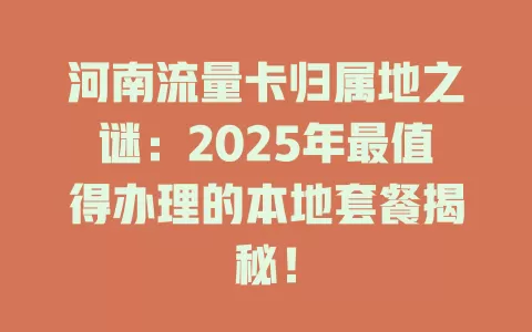 河南流量卡归属地之谜：2025年最值得办理的本地套餐揭秘！