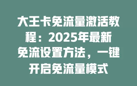 大王卡免流量激活教程：2025年最新免流设置方法，一键开启免流量模式