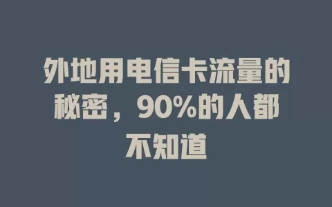 外地用电信卡流量的秘密，90%的人都不知道