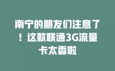 南宁的朋友们注意了！这款联通3G流量卡太香啦