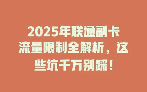 2025年联通副卡流量限制全解析，这些坑千万别踩！