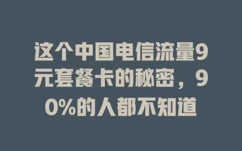 这个中国电信流量9元套餐卡的秘密，90%的人都不知道