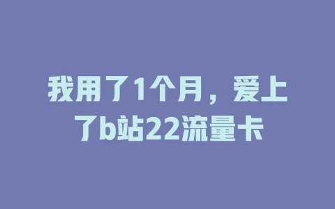 我用了1个月，爱上了b站22流量卡