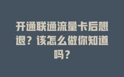 开通联通流量卡后想退？该怎么做你知道吗？