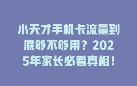 小天才手机卡流量到底够不够用？2025年家长必看真相！
