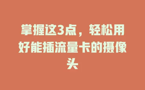 掌握这3点，轻松用好能插流量卡的摄像头