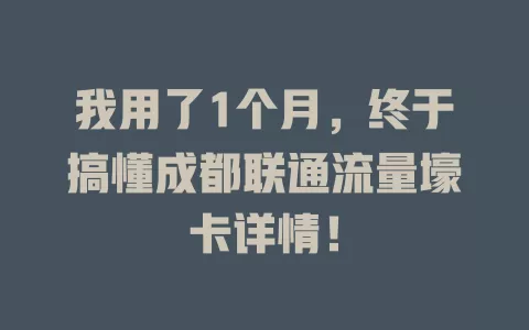 我用了1个月，终于搞懂成都联通流量壕卡详情！