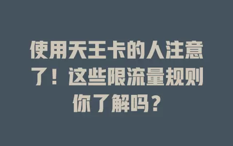 使用天王卡的人注意了！这些限流量规则你了解吗？