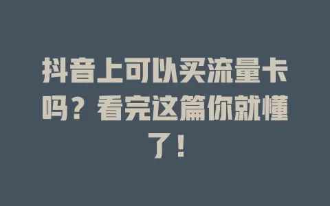 抖音上可以买流量卡吗？看完这篇你就懂了！