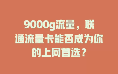 9000g流量，联通流量卡能否成为你的上网首选？