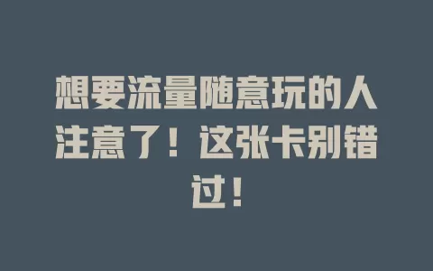 想要流量随意玩的人注意了！这张卡别错过！