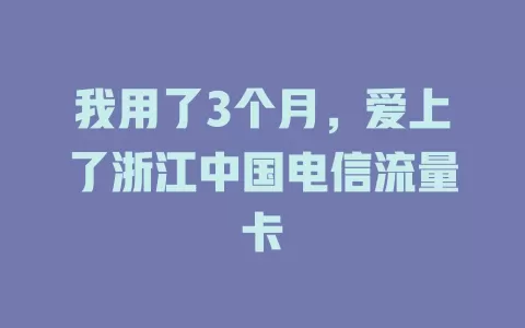 我用了3个月，爱上了浙江中国电信流量卡