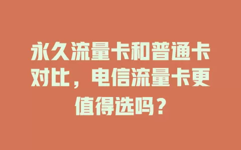 永久流量卡和普通卡对比，电信流量卡更值得选吗？