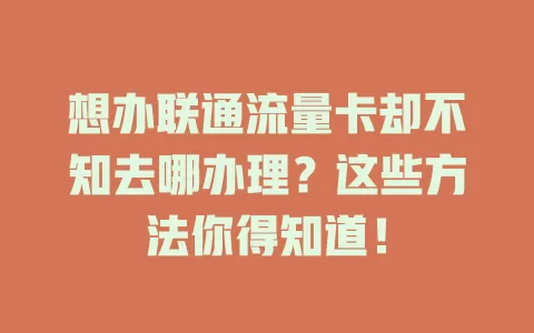 想办联通流量卡却不知去哪办理？这些方法你得知道！