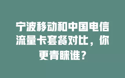 宁波移动和中国电信流量卡套餐对比，你更青睐谁？