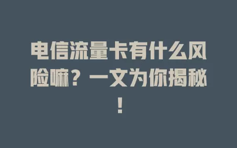电信流量卡有什么风险嘛？一文为你揭秘！
