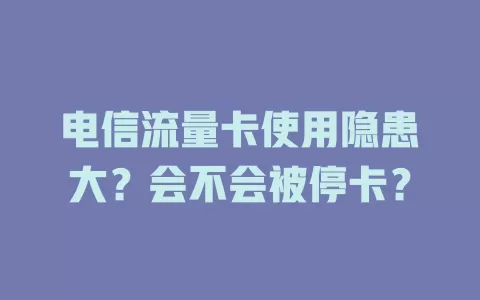 电信流量卡使用隐患大？会不会被停卡？
