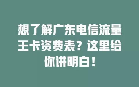 想了解广东电信流量王卡资费表？这里给你讲明白！