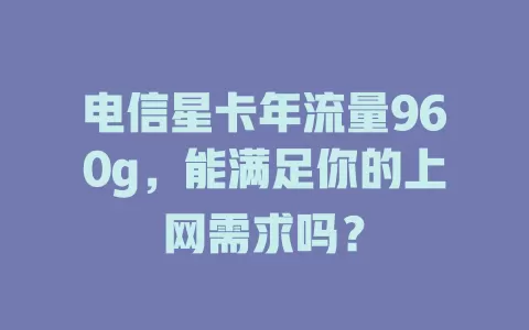 电信星卡年流量960g，能满足你的上网需求吗？