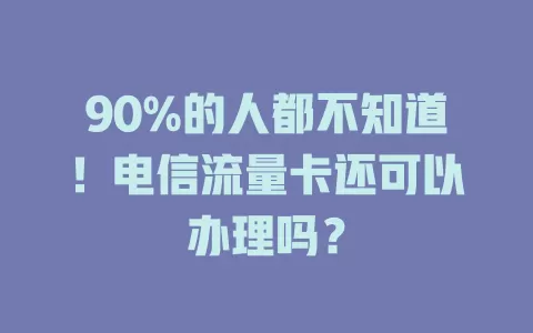 90%的人都不知道！电信流量卡还可以办理吗？