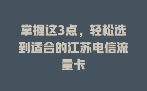 掌握这3点，轻松选到适合的江苏电信流量卡