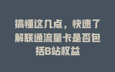 搞懂这几点，快速了解联通流量卡是否包括B站权益