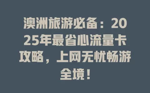 澳洲旅游必备：2025年最省心流量卡攻略，上网无忧畅游全境！