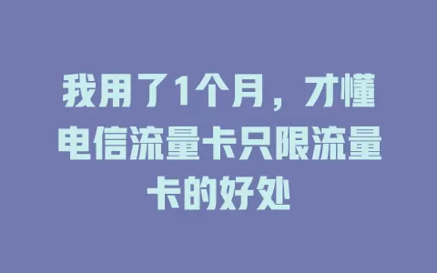 我用了1个月，才懂电信流量卡只限流量卡的好处